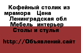 Кофейный столик из мрамора › Цена ­ 15 000 - Ленинградская обл. Мебель, интерьер » Столы и стулья   